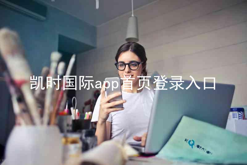 凯时国际app首页登录入口